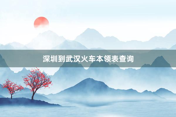 深圳到武汉火车本领表查询