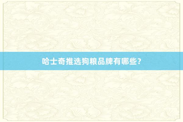 哈士奇推选狗粮品牌有哪些？